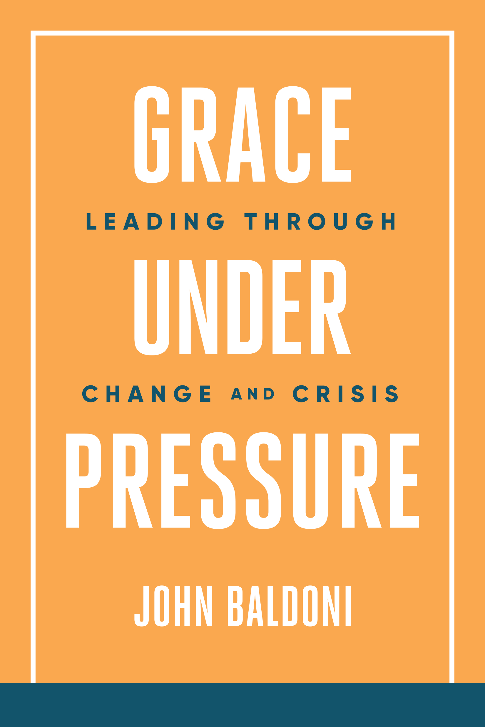 Grace Under Pressure Leading Through Change and Crisis